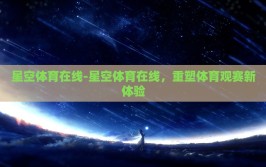 星空体育在线-星空体育在线，重塑体育观赛新体验