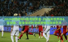 2026年世界杯4强竞猜奖金-2026年世界杯4强竞猜，奖金背后的足球激情与预测艺术