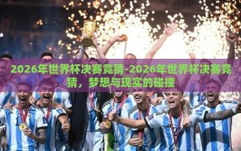 2026年世界杯决赛竞猜-2026年世界杯决赛竞猜，梦想与现实的碰撞