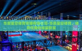 华奥星空体育传播有限公司-华奥星空体育，体育传播的璀璨新星