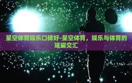 星空体育娱乐口碑好-星空体育，娱乐与体育的璀璨交汇