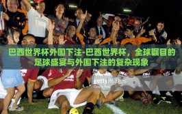 巴西世界杯外围下注-巴西世界杯，全球瞩目的足球盛宴与外围下注的复杂现象