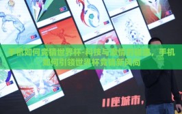 手机如何竞猜世界杯-科技与激情的碰撞，手机如何引领世界杯竞猜新风尚