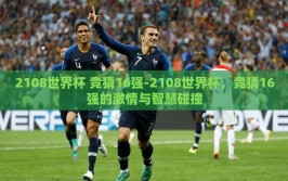 2108世界杯 竞猜16强-2108世界杯，竞猜16强的激情与智慧碰撞