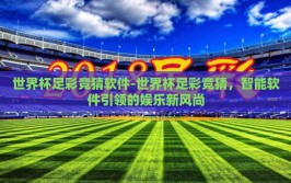 世界杯足彩竞猜软件-世界杯足彩竞猜，智能软件引领的娱乐新风尚