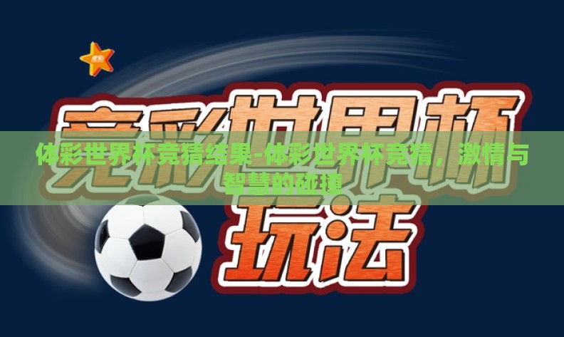 体彩世界杯竞猜结果-体彩世界杯竞猜,激情与智慧的碰撞 体彩世界杯竞猜结果-体彩世界杯竞猜,激情与智慧的碰撞