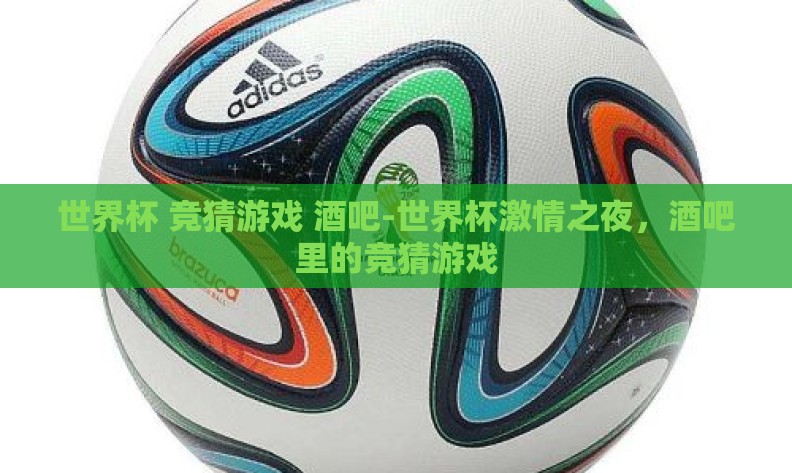 世界杯 竞猜游戏 酒吧-世界杯激情之夜，酒吧里的竞猜游戏