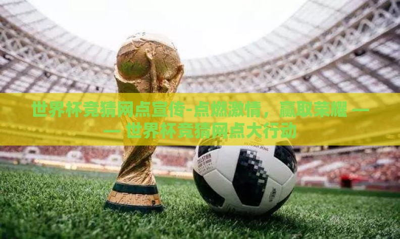 世界杯竞猜网点宣传-点燃激情,赢取荣耀 —— 世界杯竞猜网点大行动 世界杯竞猜网点宣传-点燃激情,赢取荣耀 —— 世界杯竞猜网点大行动