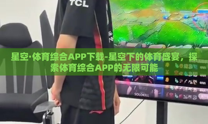 星空·体育综合APP下载-星空下的体育盛宴，探索体育综合APP的无限可能