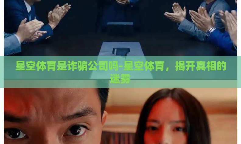 星空体育是诈骗公司吗-星空体育,揭开真相的迷雾 星空体育是诈骗公司吗-星空体育,揭开真相的迷雾
