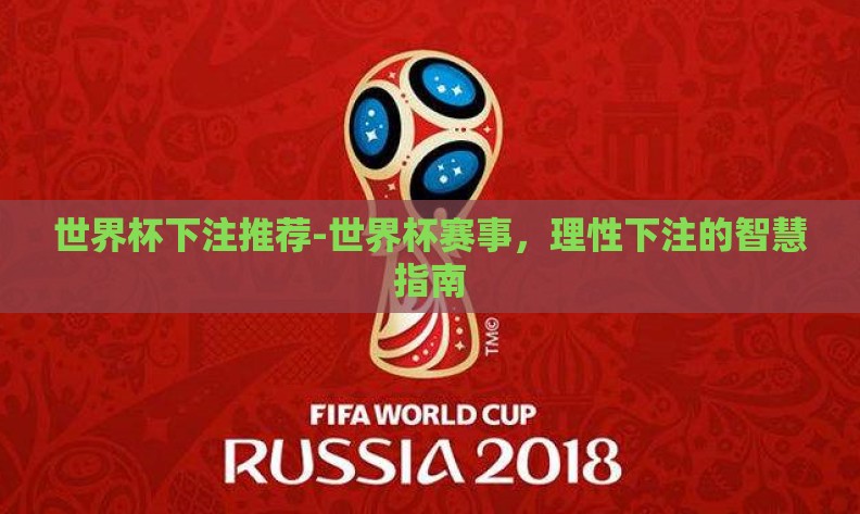 世界杯下注推荐-世界杯赛事,理性下注的智慧指南 世界杯下注推荐-世界杯赛事,理性下注的智慧指南