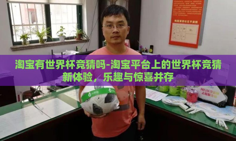 淘宝有世界杯竞猜吗-淘宝平台上的世界杯竞猜新体验，乐趣与惊喜并存