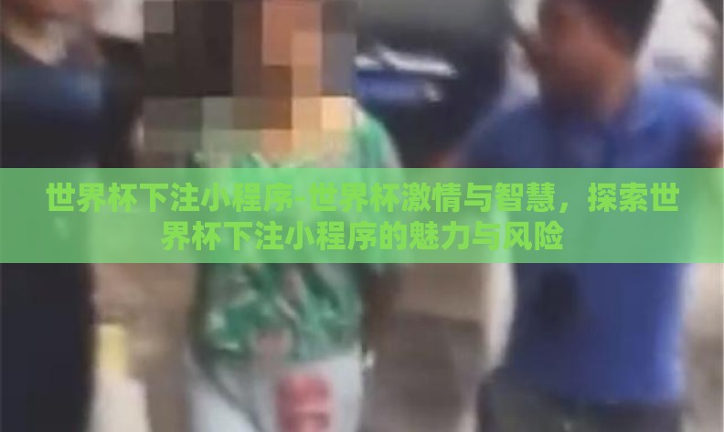世界杯下注小程序-世界杯激情与智慧,探索世界杯下注小程序的魅力与风险 世界杯下注小程序-世界杯激情与智慧,探索世界杯下注小程序的魅力与风险
