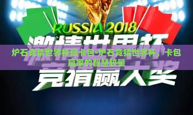 炉石竞猜世界杯赢卡包-炉石竞猜世界杯,卡包赢家的智慧较量 炉石竞猜世界杯赢卡包-炉石竞猜世界杯,卡包赢家的智慧较量
