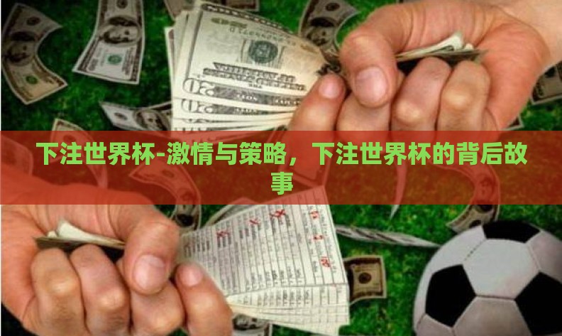 下注世界杯-激情与策略,下注世界杯的背后故事 下注世界杯-激情与策略,下注世界杯的背后故事