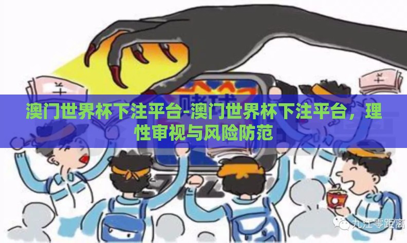澳门世界杯下注平台-澳门世界杯下注平台,理性审视与风险防范 澳门世界杯下注平台-澳门世界杯下注平台,理性审视与风险防范
