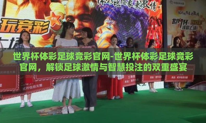 世界杯体彩足球竞彩官网-世界杯体彩足球竞彩官网,解锁足球激情与智慧投注的双重盛宴 世界杯体彩足球竞彩官网-世界杯体彩足球竞彩官网,解锁足球激情与智慧投注的双重盛宴
