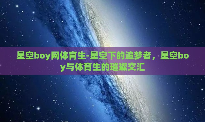 星空boy网体育生-星空下的追梦者，星空boy与体育生的璀璨交汇