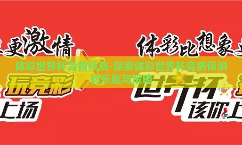 体彩世界杯竞猜预测-探索体彩世界杯竞猜预测的乐趣与策略 体彩世界杯竞猜预测-探索体彩世界杯竞猜预测的乐趣与策略