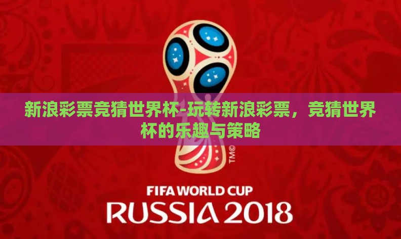 新浪彩票竞猜世界杯-玩转新浪彩票，竞猜世界杯的乐趣与策略