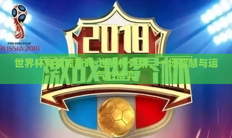 世界杯竞猜能赢吗-世界杯竞猜,一场智慧与运气的博弈 世界杯竞猜能赢吗-世界杯竞猜,一场智慧与运气的博弈