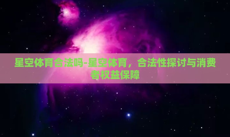 星空体育合法吗-星空体育，合法性探讨与消费者权益保障