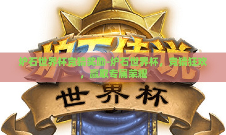 炉石世界杯竞猜奖励-炉石世界杯,竞猜狂欢,赢取专属荣耀 炉石世界杯竞猜奖励-炉石世界杯,竞猜狂欢,赢取专属荣耀