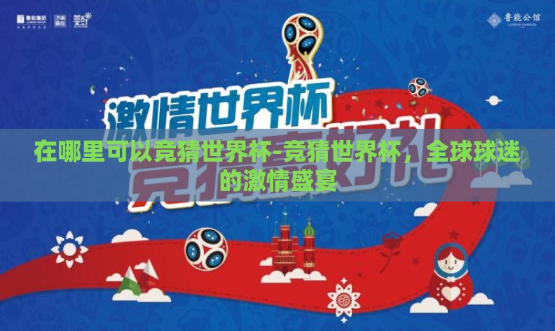 在哪里可以竞猜世界杯-竞猜世界杯，全球球迷的激情盛宴