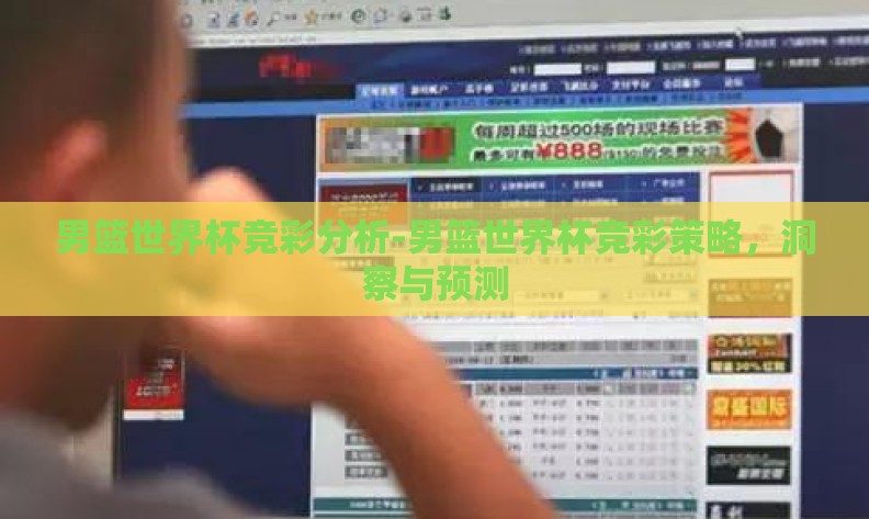 男篮世界杯竞彩分析-男篮世界杯竞彩策略,洞察与预测 男篮世界杯竞彩分析-男篮世界杯竞彩策略,洞察与预测
