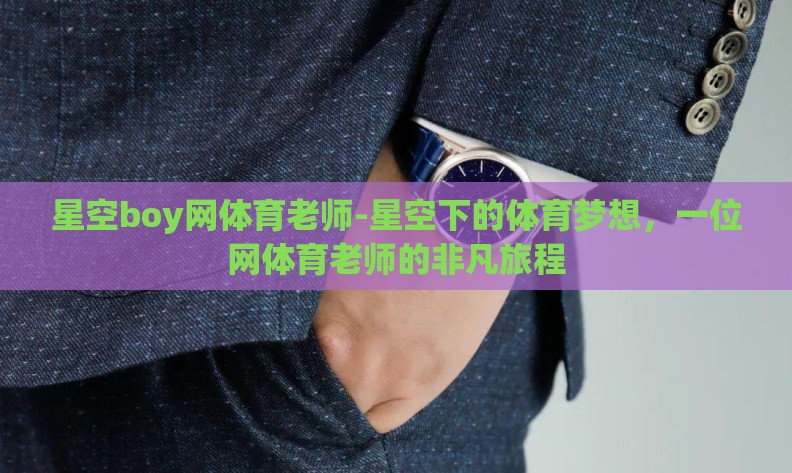 星空boy网体育老师-星空下的体育梦想，一位网体育老师的非凡旅程
