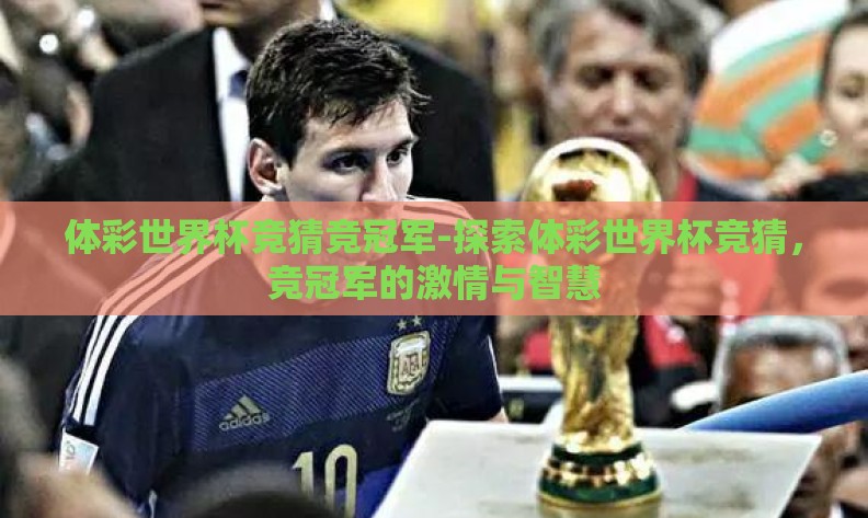 体彩世界杯竞猜竞冠军-探索体彩世界杯竞猜,竞冠军的激情与智慧 体彩世界杯竞猜竞冠军-探索体彩世界杯竞猜,竞冠军的激情与智慧
