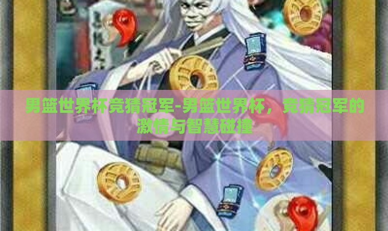男篮世界杯竞猜冠军-男篮世界杯,竞猜冠军的激情与智慧碰撞 男篮世界杯竞猜冠军-男篮世界杯,竞猜冠军的激情与智慧碰撞