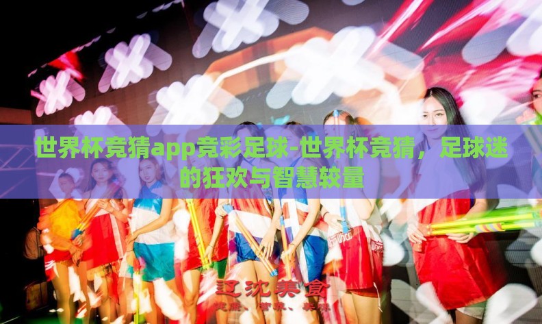 世界杯竞猜app竞彩足球-世界杯竞猜，足球迷的狂欢与智慧较量
