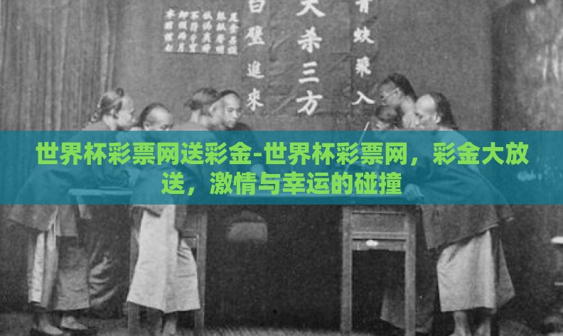 世界杯彩票网送彩金-世界杯彩票网,彩金大放送,激情与幸运的碰撞 世界杯彩票网送彩金-世界杯彩票网,彩金大放送,激情与幸运的碰撞