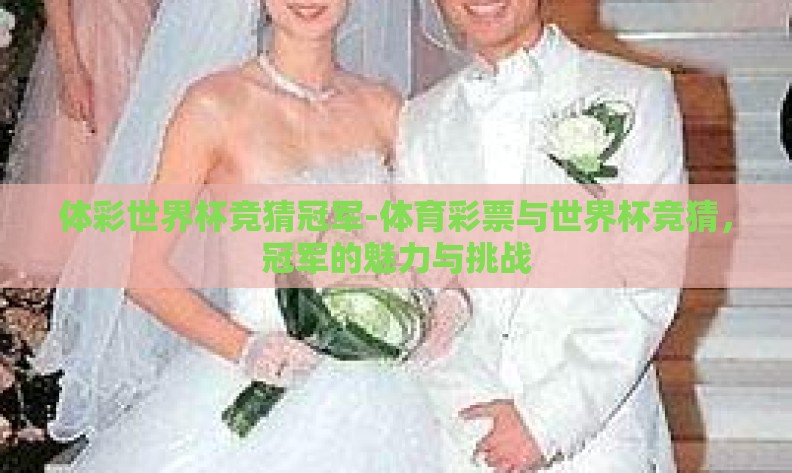 体彩世界杯竞猜冠军-体育彩票与世界杯竞猜,冠军的魅力与挑战 体彩世界杯竞猜冠军-体育彩票与世界杯竞猜,冠军的魅力与挑战