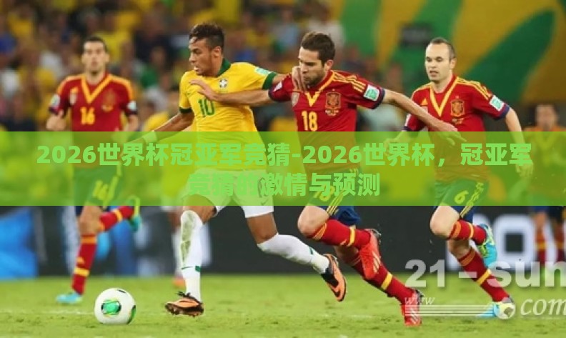 2026世界杯冠亚军竞猜-2026世界杯，冠亚军竞猜的激情与预测