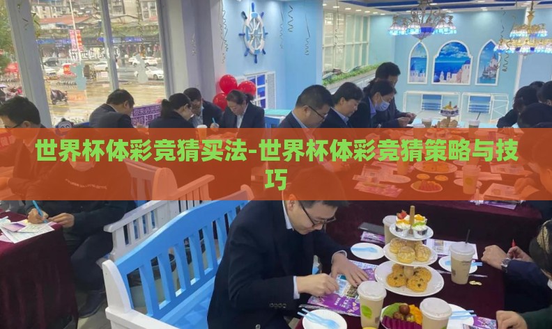 世界杯体彩竞猜买法-世界杯体彩竞猜策略与技巧 世界杯体彩竞猜买法-世界杯体彩竞猜策略与技巧