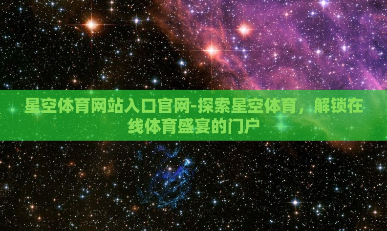 星空体育网站入口官网-探索星空体育，解锁在线体育盛宴的门户