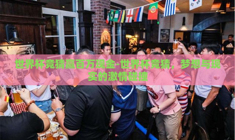 世界杯竞猜赢百万现金-世界杯竞猜，梦想与现实的激情碰撞