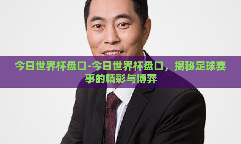 今日世界杯盘口-今日世界杯盘口,揭秘足球赛事的精彩与博弈 今日世界杯盘口-今日世界杯盘口,揭秘足球赛事的精彩与博弈