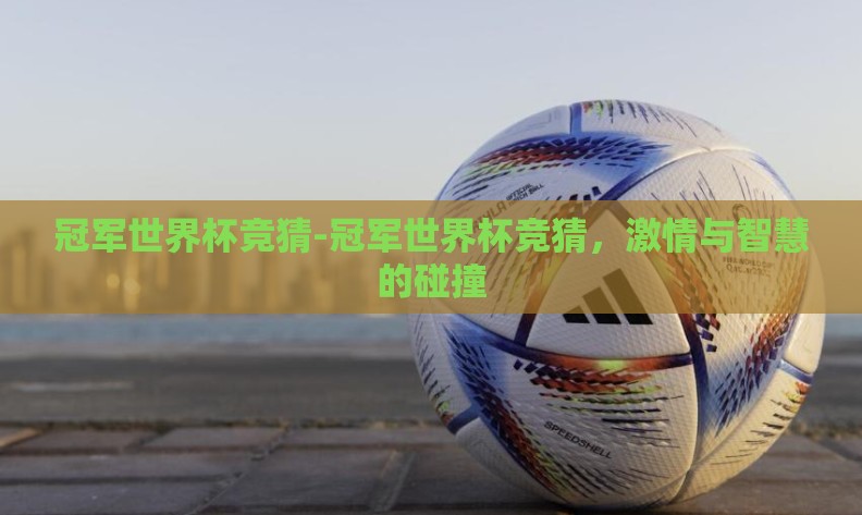 冠军世界杯竞猜-冠军世界杯竞猜，激情与智慧的碰撞