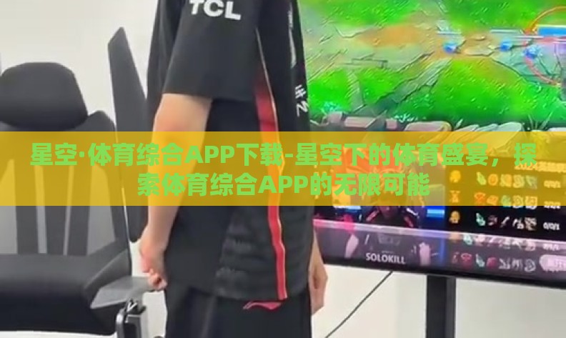星空·体育综合APP下载-星空下的体育盛宴,探索体育综合APP的无限可能 星空·体育综合APP下载-星空下的体育盛宴,探索体育综合APP的无限可能