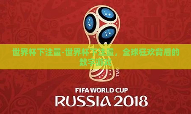 世界杯下注量-世界杯下注量,全球狂欢背后的数字游戏 世界杯下注量-世界杯下注量,全球狂欢背后的数字游戏