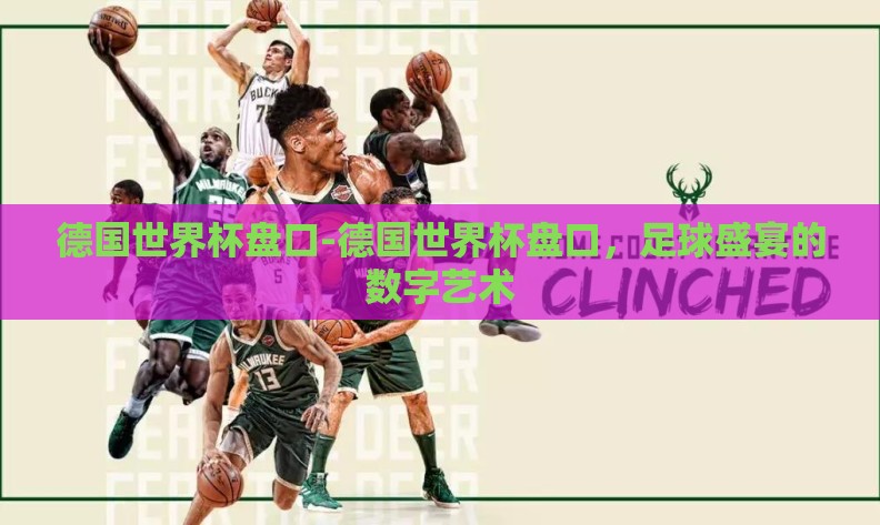 德国世界杯盘口-德国世界杯盘口,足球盛宴的数字艺术 德国世界杯盘口-德国世界杯盘口,足球盛宴的数字艺术
