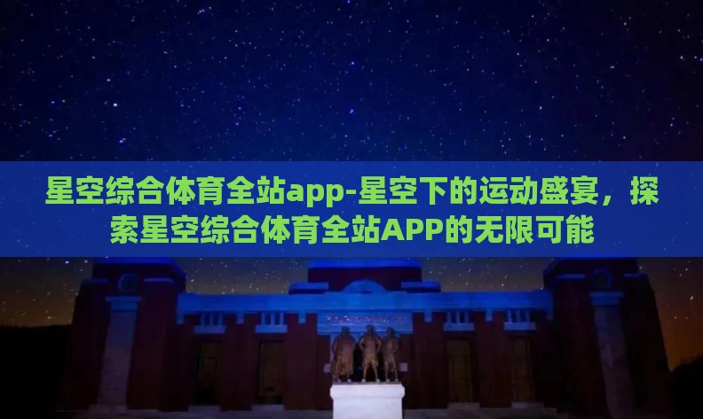 星空综合体育全站app-星空下的运动盛宴,探索星空综合体育全站APP的无限可能 星空综合体育全站app-星空下的运动盛宴,探索星空综合体育全站APP的无限可能