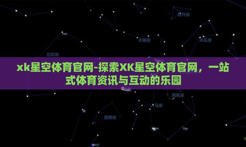 xk星空体育官网-探索XK星空体育官网，一站式体育资讯与互动的乐园
