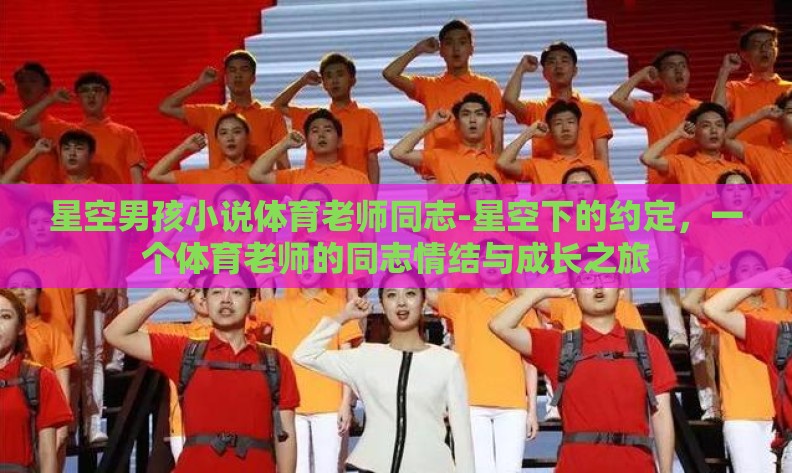 星空男孩小说体育老师同志-星空下的约定,一个体育老师的同志情结与成长之旅 星空男孩小说体育老师同志-星空下的约定,一个体育老师的同志情结与成长之旅
