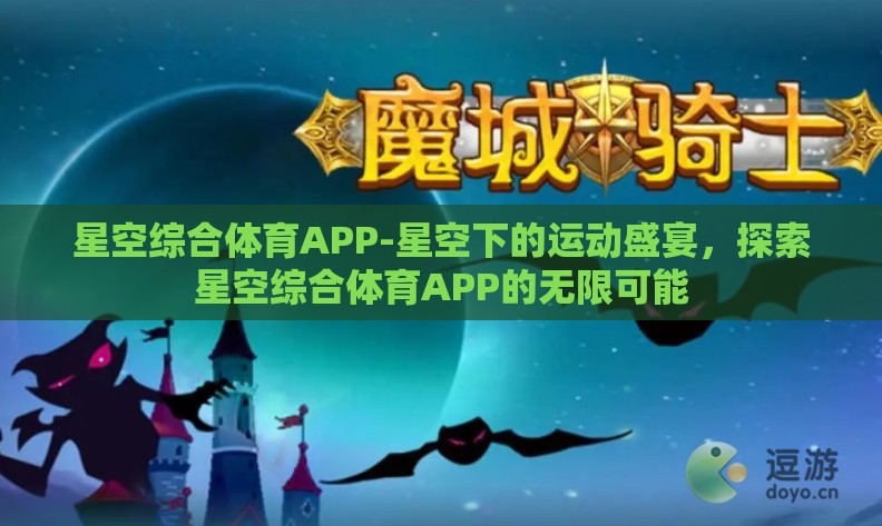 星空综合体育APP-星空下的运动盛宴,探索星空综合体育APP的无限可能 星空综合体育APP-星空下的运动盛宴,探索星空综合体育APP的无限可能