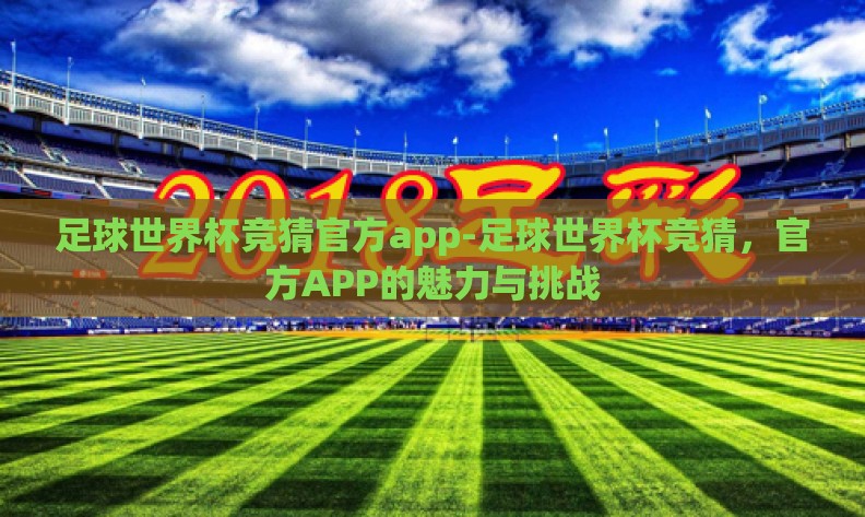 足球世界杯竞猜官方app-足球世界杯竞猜,官方APP的魅力与挑战 足球世界杯竞猜官方app-足球世界杯竞猜,官方APP的魅力与挑战