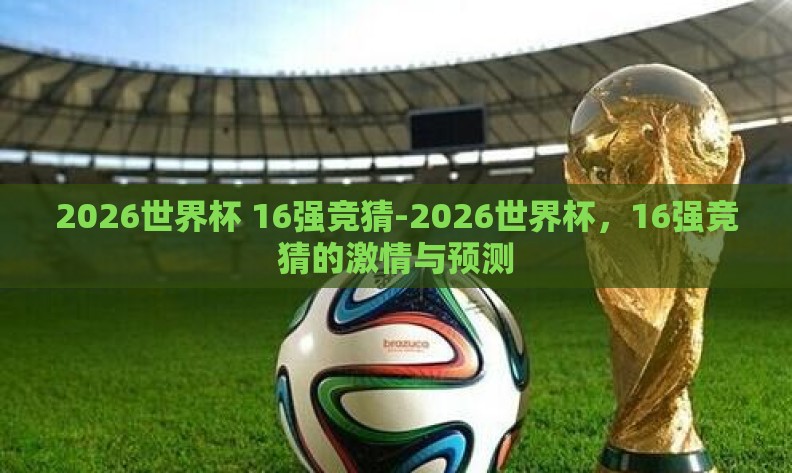 2026世界杯 16强竞猜-2026世界杯，16强竞猜的激情与预测